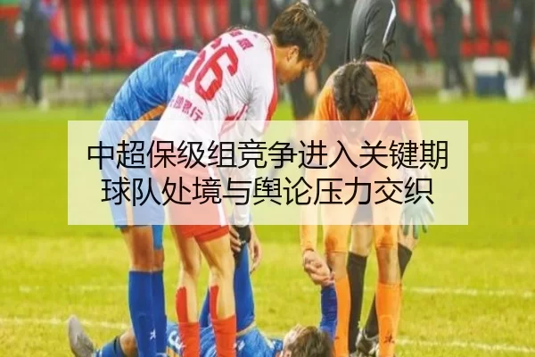 中超保级组竞争进入关键期 球队处境与舆论压力交织
